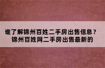 谁了解锦州百姓二手房出售信息？ 锦州百姓网二手房出售最新的